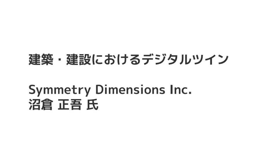 【建築・建設におけるデジタルツイン】　Symmetry Dimensions Inc. 沼倉 正吾 氏